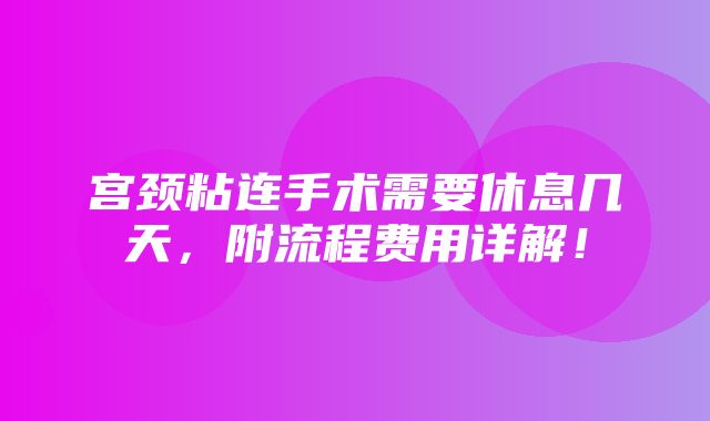 宫颈粘连手术需要休息几天，附流程费用详解！