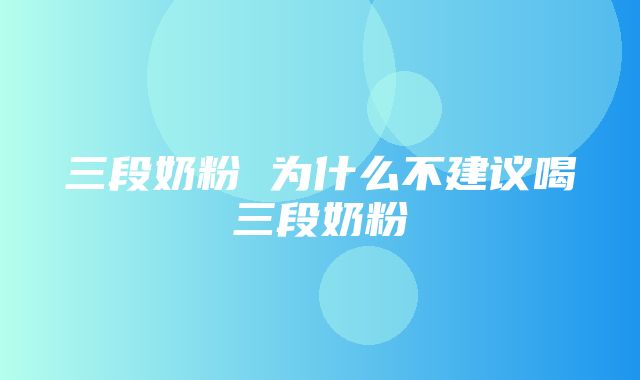 三段奶粉 为什么不建议喝三段奶粉