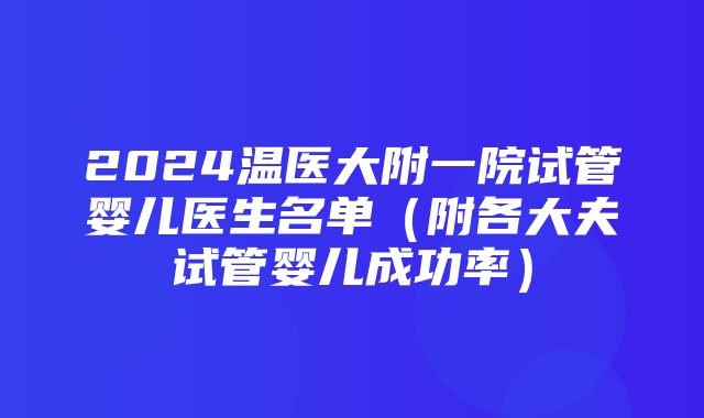 2024温医大附一院试管婴儿医生名单（附各大夫试管婴儿成功率）