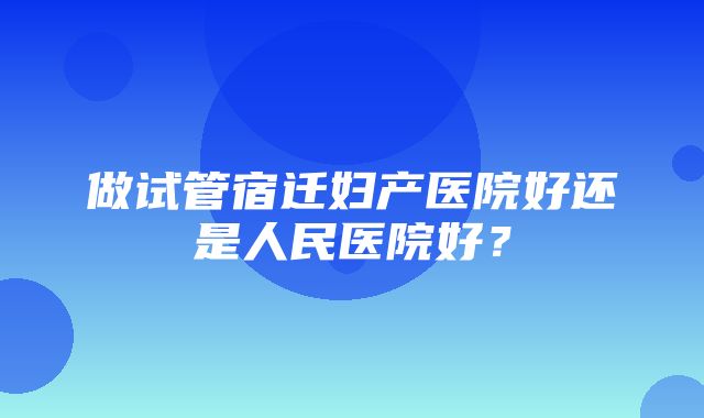 做试管宿迁妇产医院好还是人民医院好？