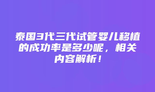 泰国3代三代试管婴儿移植的成功率是多少呢，相关内容解析！