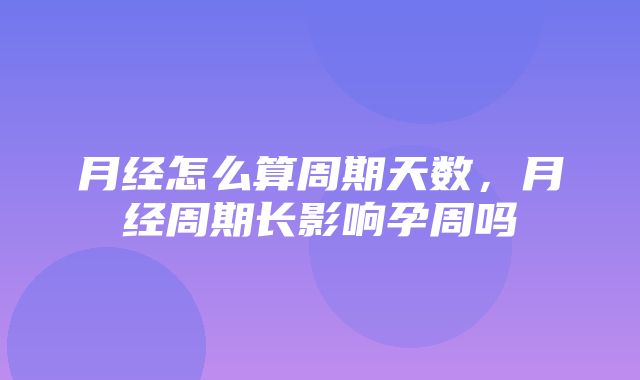 月经怎么算周期天数，月经周期长影响孕周吗