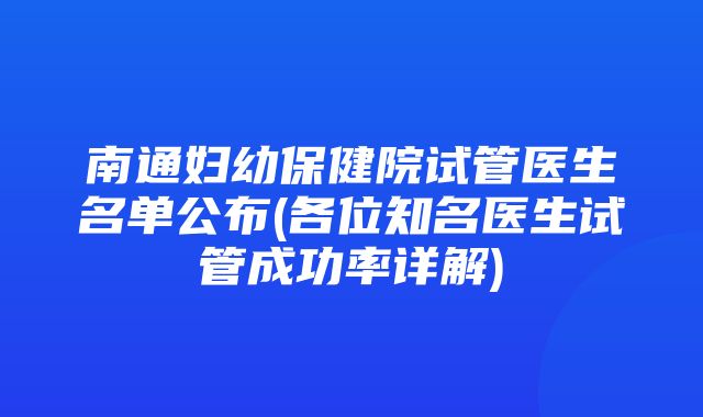 南通妇幼保健院试管医生名单公布(各位知名医生试管成功率详解)