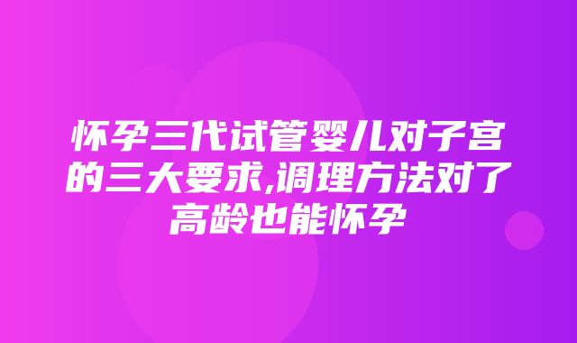 怀孕三代试管婴儿对子宫的三大要求,调理方法对了高龄也能怀孕