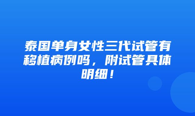 泰国单身女性三代试管有移植病例吗，附试管具体明细！