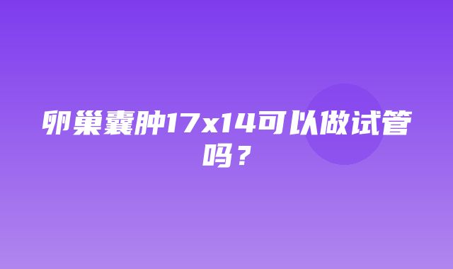 卵巢囊肿17x14可以做试管吗？