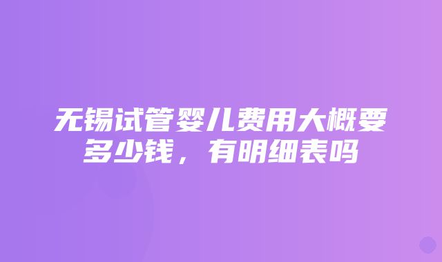 无锡试管婴儿费用大概要多少钱，有明细表吗