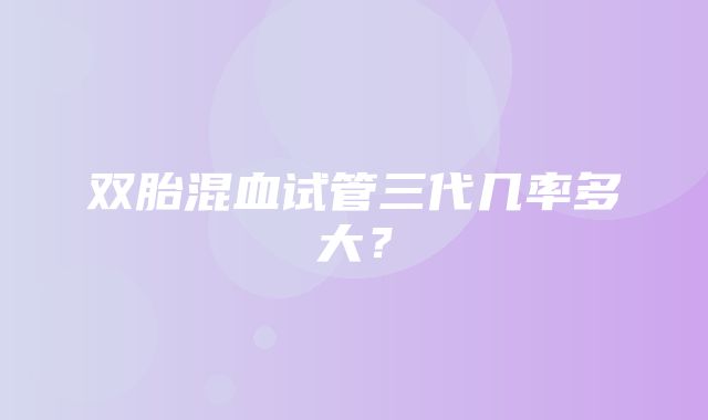 双胎混血试管三代几率多大？