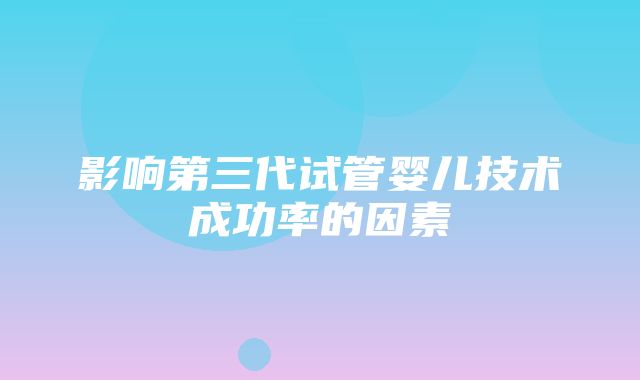 影响第三代试管婴儿技术成功率的因素