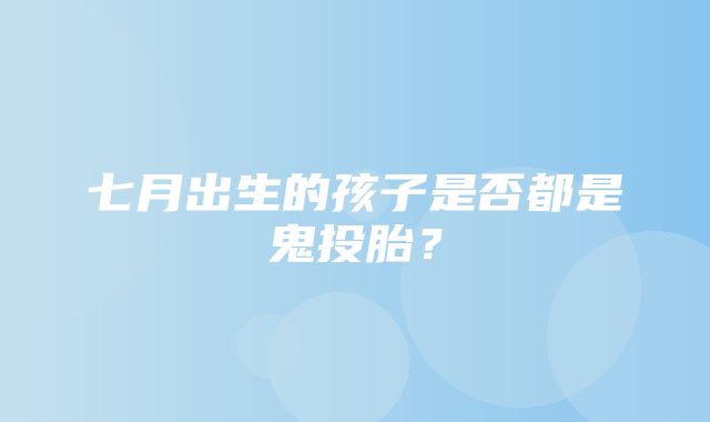 七月出生的孩子是否都是鬼投胎？