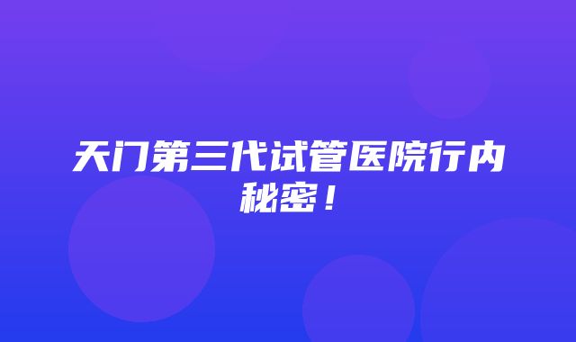 天门第三代试管医院行内秘密！