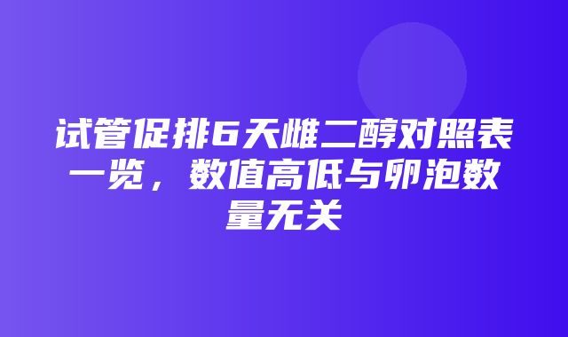 试管促排6天雌二醇对照表一览，数值高低与卵泡数量无关