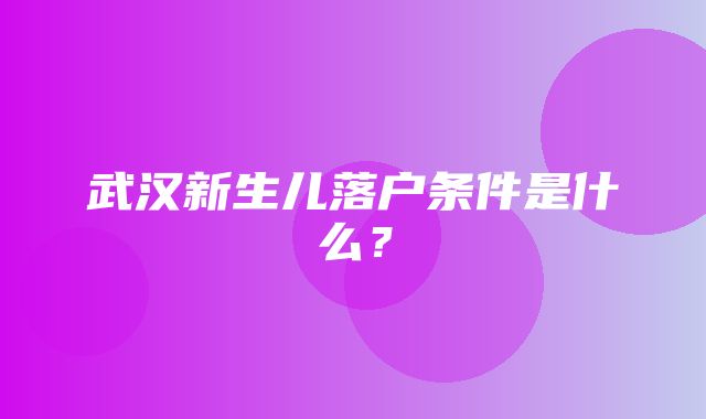 武汉新生儿落户条件是什么？