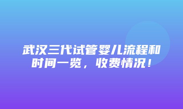 武汉三代试管婴儿流程和时间一览，收费情况！