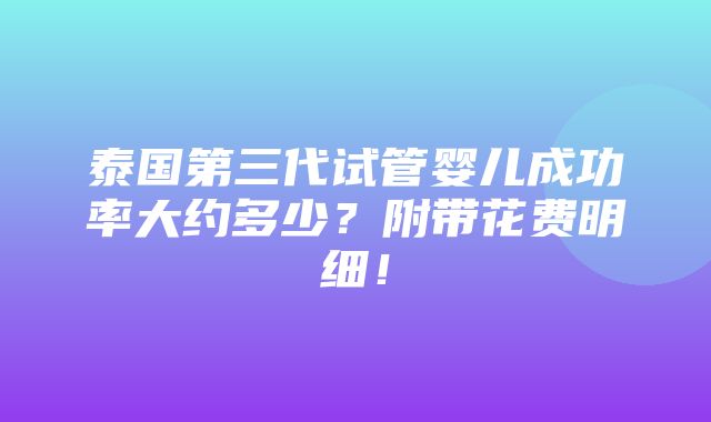 泰国第三代试管婴儿成功率大约多少？附带花费明细！