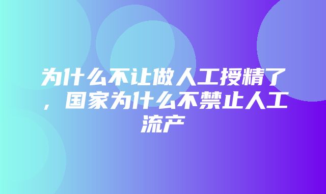 为什么不让做人工授精了，国家为什么不禁止人工流产