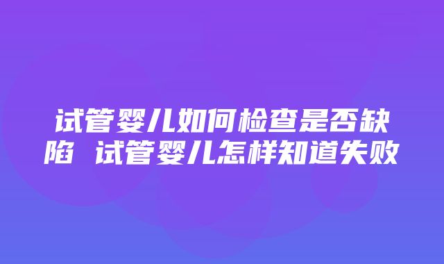 试管婴儿如何检查是否缺陷 试管婴儿怎样知道失败