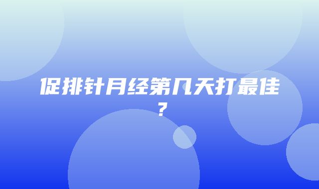 促排针月经第几天打最佳？