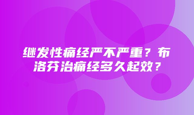 继发性痛经严不严重？布洛芬治痛经多久起效？