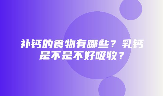 补钙的食物有哪些？乳钙是不是不好吸收？