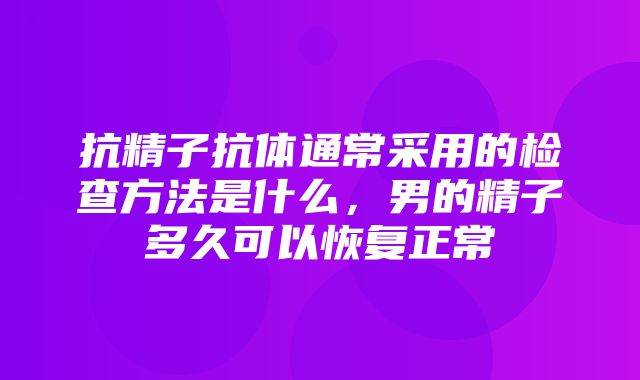 抗精子抗体通常采用的检查方法是什么，男的精子多久可以恢复正常