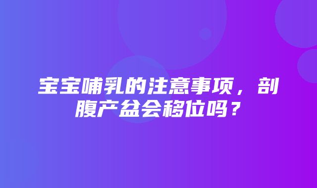 宝宝哺乳的注意事项，剖腹产盆会移位吗？