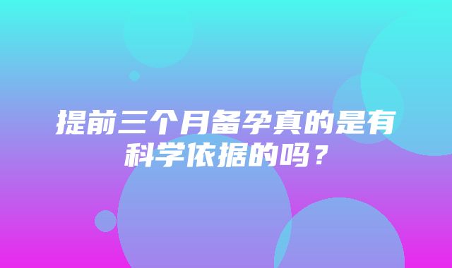 提前三个月备孕真的是有科学依据的吗？