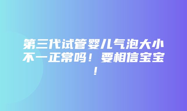 第三代试管婴儿气泡大小不一正常吗！要相信宝宝！