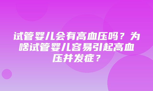 试管婴儿会有高血压吗？为啥试管婴儿容易引起高血压并发症？