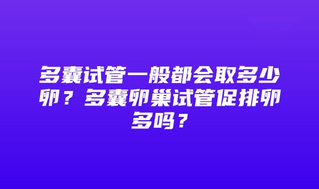 多囊试管一般都会取多少卵？多囊卵巢试管促排卵多吗？