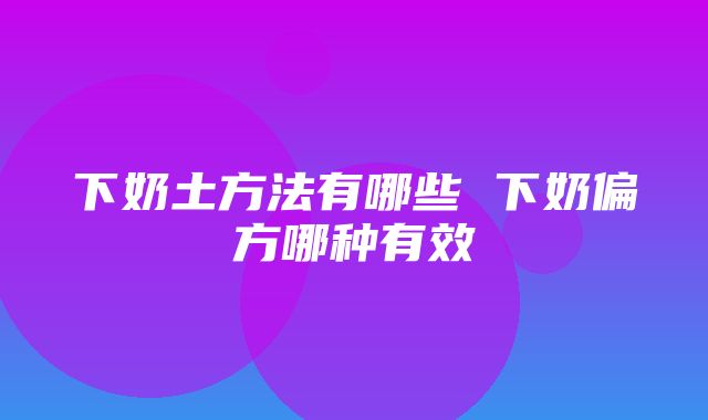 下奶土方法有哪些 下奶偏方哪种有效