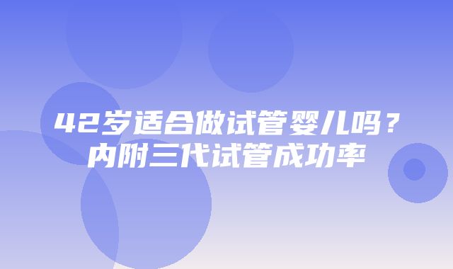 42岁适合做试管婴儿吗？内附三代试管成功率