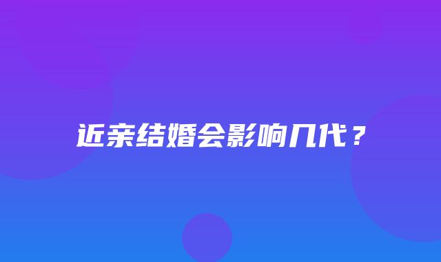 近亲结婚会影响几代？