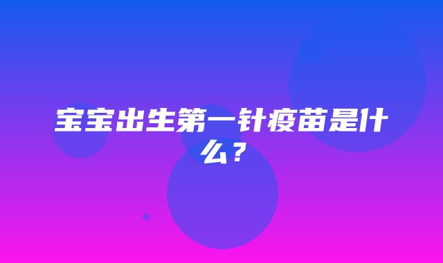 宝宝出生第一针疫苗是什么？