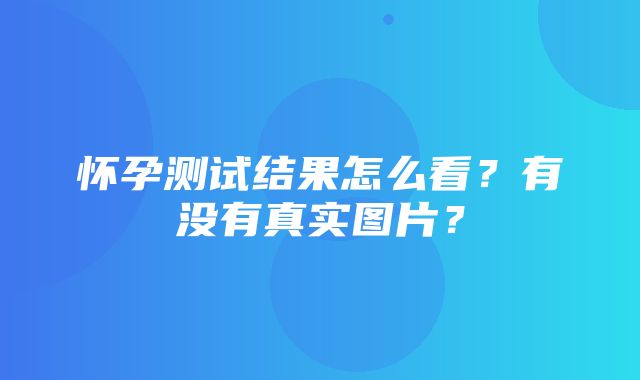 怀孕测试结果怎么看？有没有真实图片？