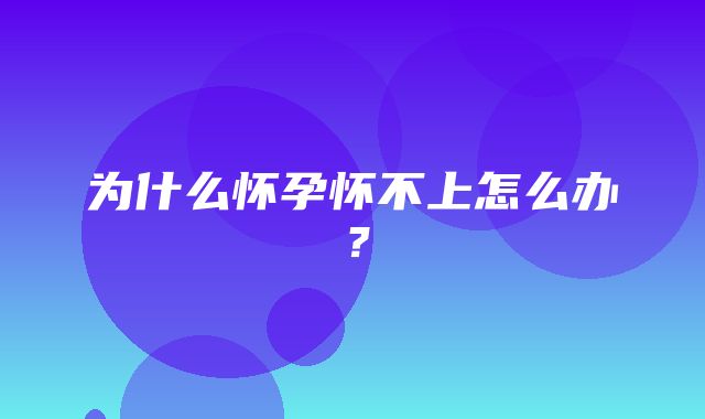 为什么怀孕怀不上怎么办？