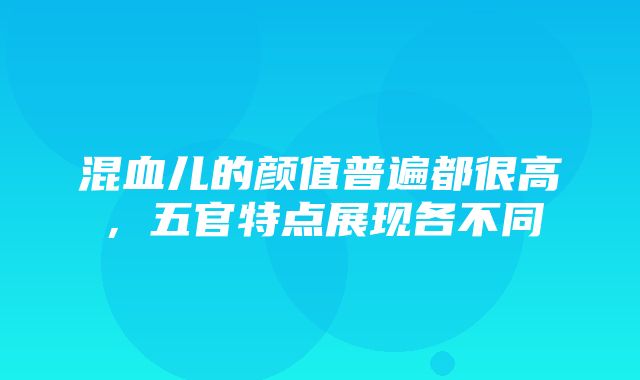 混血儿的颜值普遍都很高，五官特点展现各不同