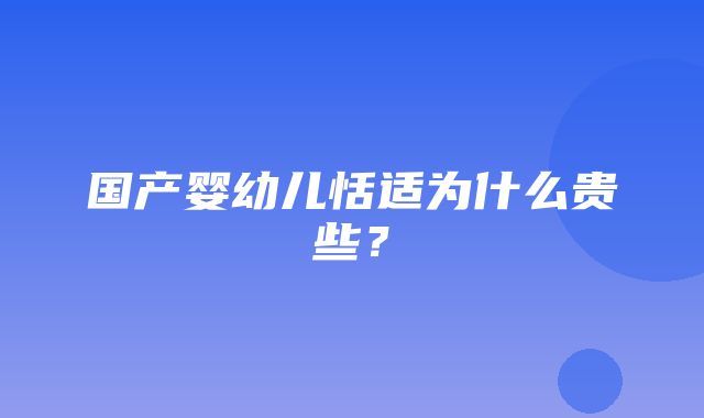 国产婴幼儿恬适为什么贵些？