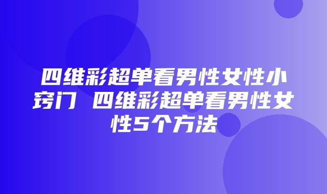 四维彩超单看男性女性小窍门 四维彩超单看男性女性5个方法