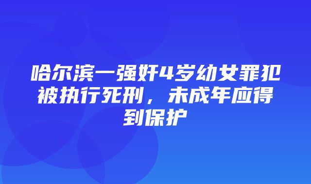 哈尔滨一强奸4岁幼女罪犯被执行死刑，未成年应得到保护