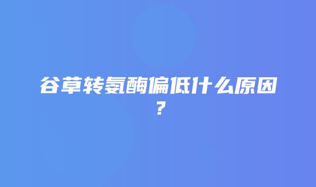 谷草转氨酶偏低什么原因？