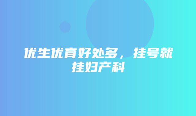 优生优育好处多，挂号就挂妇产科