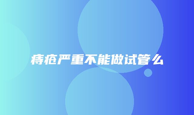 痔疮严重不能做试管么