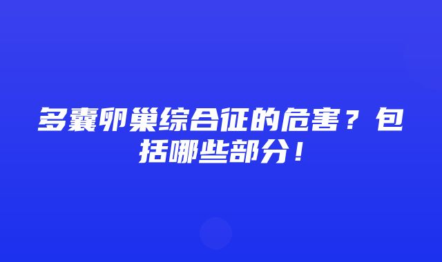 多囊卵巢综合征的危害？包括哪些部分！