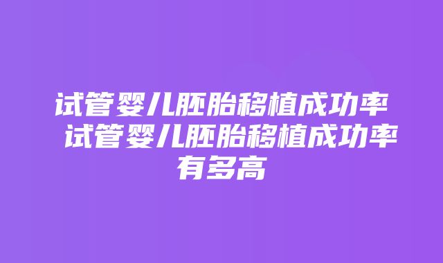 试管婴儿胚胎移植成功率 试管婴儿胚胎移植成功率有多高