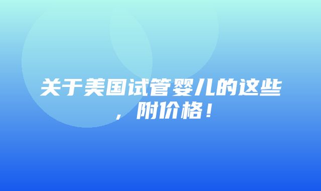 关于美国试管婴儿的这些，附价格！