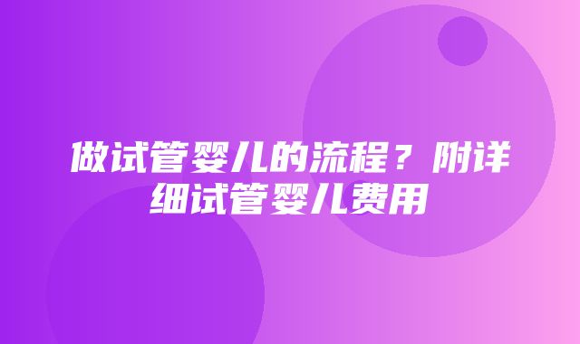 做试管婴儿的流程？附详细试管婴儿费用