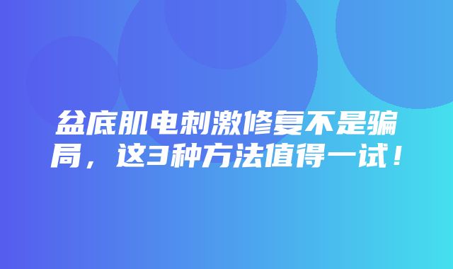 盆底肌电刺激修复不是骗局，这3种方法值得一试！