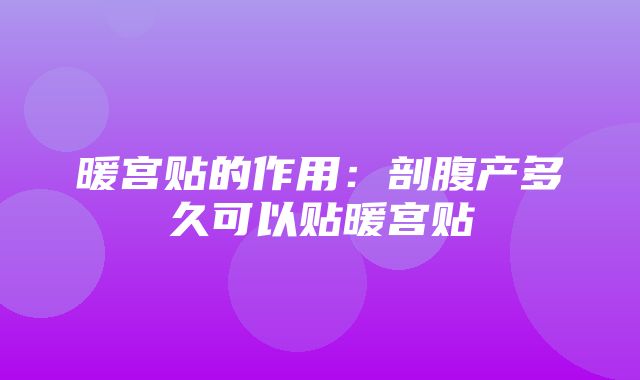 暖宫贴的作用：剖腹产多久可以贴暖宫贴