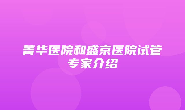 菁华医院和盛京医院试管专家介绍